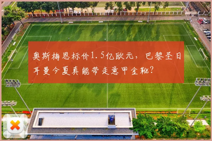 奥斯梅恩标价1.5亿欧元,巴黎圣日耳曼今夏真能带走意甲金靴?