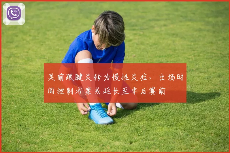 吴前跟腱炎转为慢性炎症，出场时间控制方案或延长至季后赛前