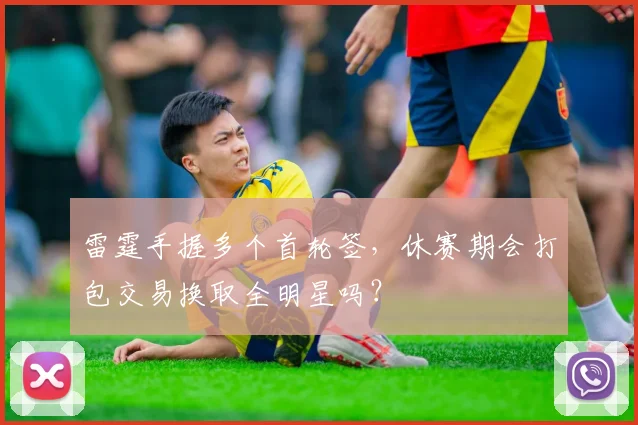 雷霆手握多个首轮签,休赛期会打包交易换取全明星吗?